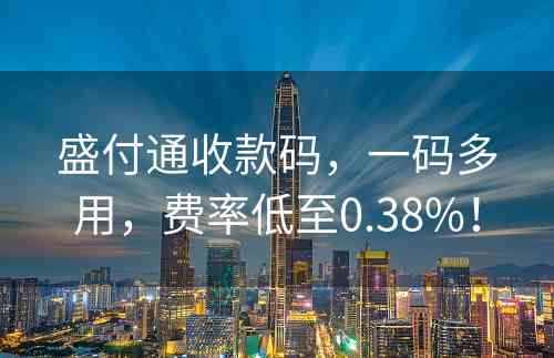 盛付通收款码，一码多用，费率低至0.38%！