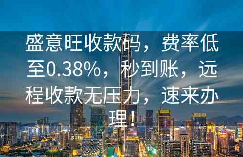 盛意旺收款码，费率低至0.38%，秒到账，远程收款无压力，速来办理！