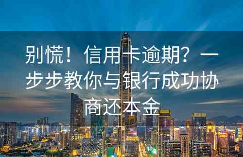 别慌！信用卡逾期？一步步教你与银行成功协商还本金