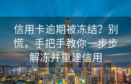 信用卡逾期被冻结？别慌，手把手教你一步步解冻并重建信用