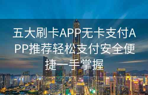 五大刷卡APP无卡支付APP推荐轻松支付安全便捷一手掌握