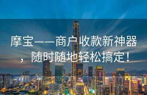 摩宝——商户收款新神器，随时随地轻松搞定！
