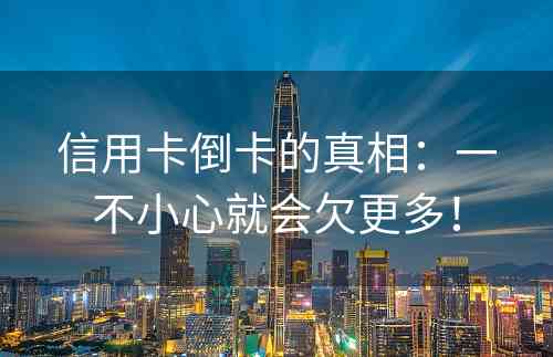 信用卡倒卡的真相：一不小心就会欠更多！