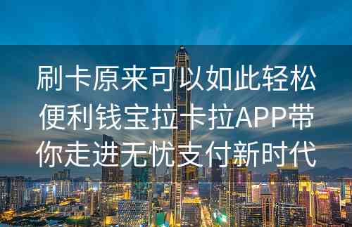 刷卡原来可以如此轻松便利钱宝拉卡拉APP带你走进无忧支付新时代