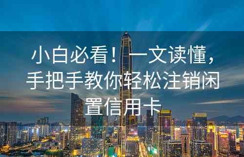 小白必看！一文读懂，手把手教你轻松注销闲置信用卡