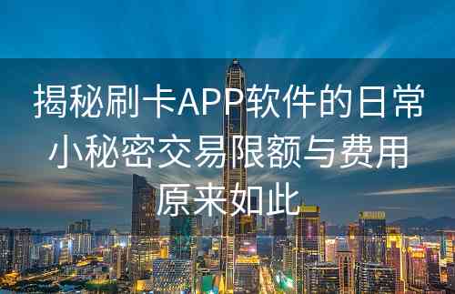 揭秘刷卡APP软件的日常小秘密交易限额与费用原来如此
