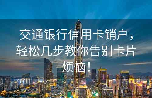 交通银行信用卡销户，轻松几步教你告别卡片烦恼！