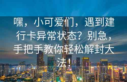 嘿，小可爱们，遇到建行卡异常状态？别急，手把手教你轻松解封大法！