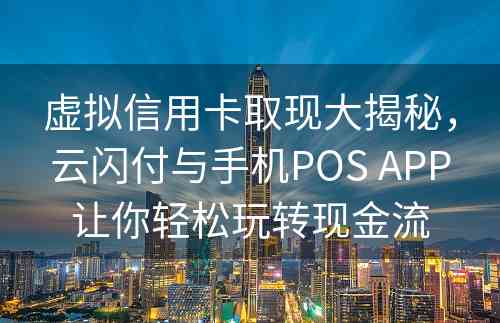 虚拟信用卡取现大揭秘，云闪付与手机POS APP让你轻松玩转现金流