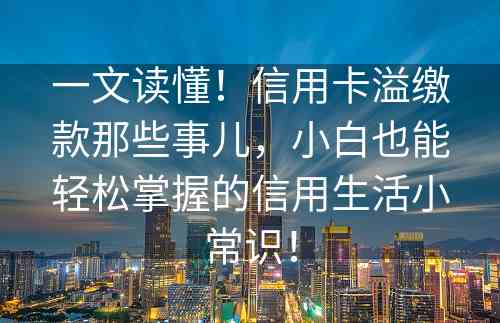 一文读懂！信用卡溢缴款那些事儿，小白也能轻松掌握的信用生活小常识！