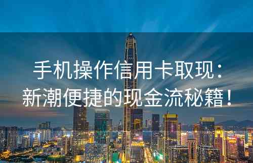 手机操作信用卡取现：新潮便捷的现金流秘籍！