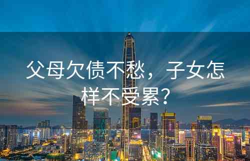 父母欠债不愁，子女怎样不受累？