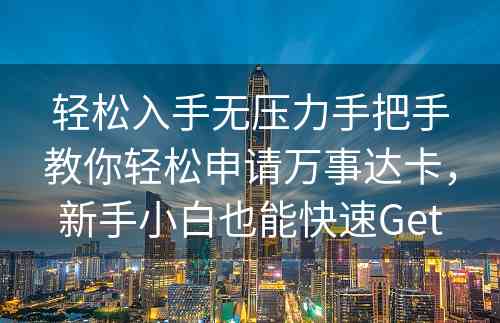 轻松入手无压力手把手教你轻松申请万事达卡，新手小白也能快速Get